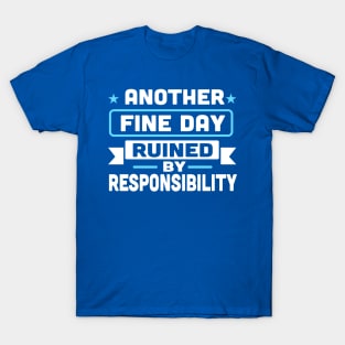 Another Fine Day Ruined By Responsibility T-Shirt